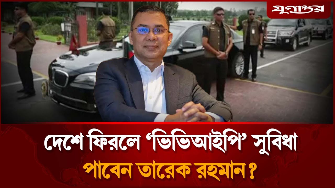 দেশে ফিরলে ভিভিআইপি সুবিধা পাবেন তারেক রহমান? | Tarique Rahman | SSF Security | Jugantor