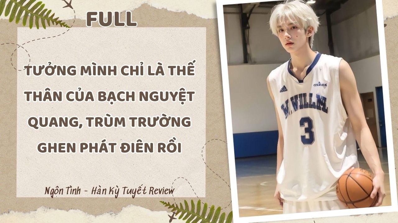 [Full] TƯỞNG MÌNH CHỈ LÀ THẾ THÂN CỦA BẠCH NGUYỆT QUANG, TRÙM TRƯỜNG GHEN PHÁT ĐIÊN RỒI