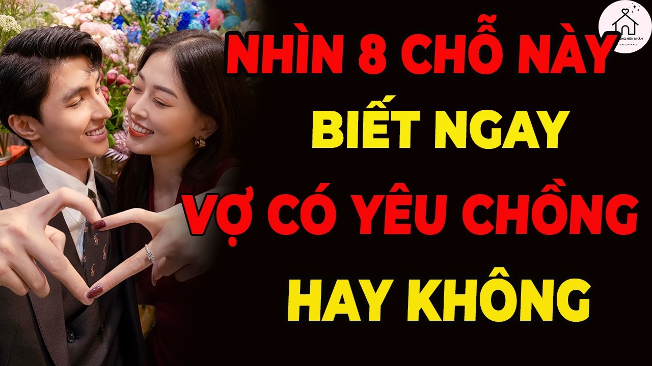 Đàn Ông Tinh Ý Chỉ Cần Nhìn 8 Dấu Hiệu Này Là Biết Vợ Còn Yêu Hay Đã Hết