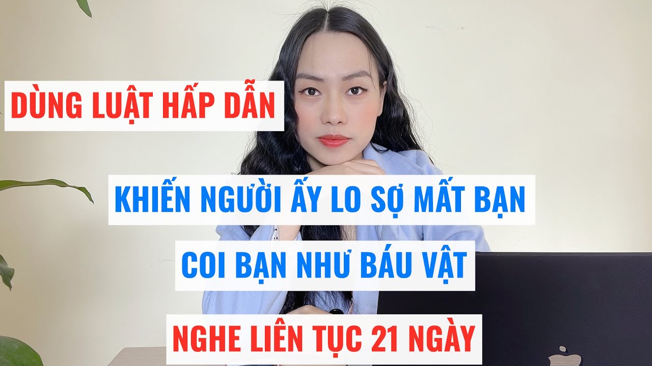 Dùng luật hấp dẫn khiến người ấy lo sợ mất bạn  -Coi bạn như báu vật