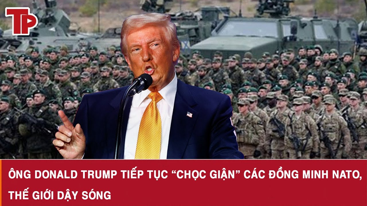 Ông Donald Trump tiếp tục “chọc giận” các đồng minh NATO, thế giới dậy sóng