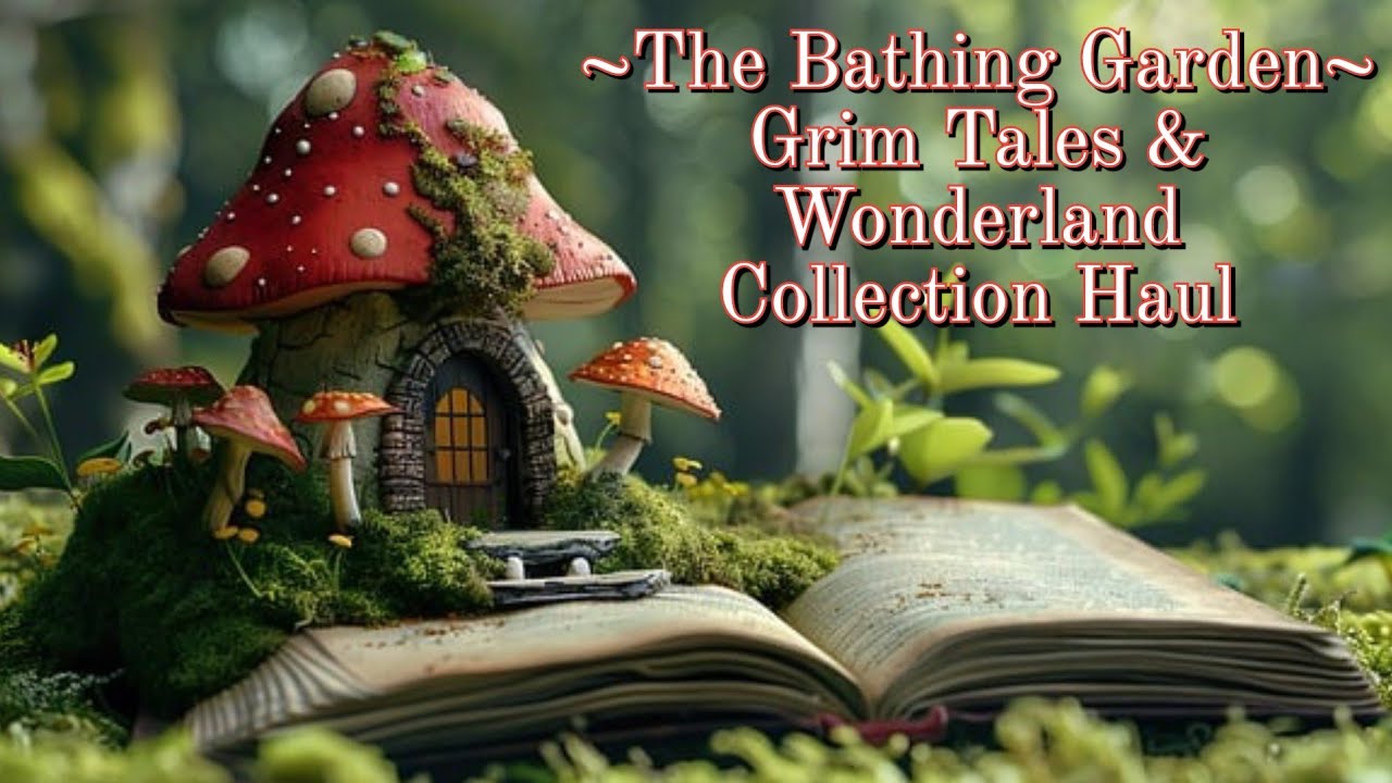 The Bathing Garden🍄 Grimm Tales & Wonderland Collection Haul