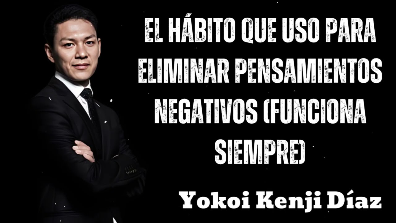 EL HÁBITO Que USO Para ELIMINAR Pensamientos NEGATIVOS (Funciona SIEMPRE)- Yokoi Kenji 2025