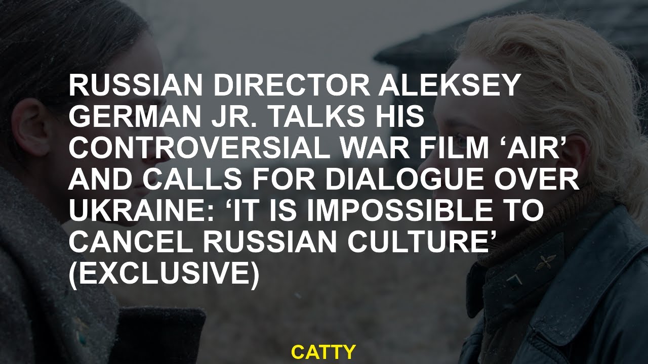 Russian Director Aleksey German Jr. Talks His Controversial War Film &lsquo;Air&rsquo; and Calls for Dialogue Ov