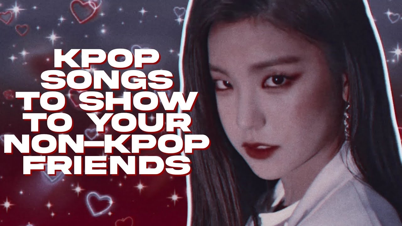 ➴ kpop songs to show to your non-kpop friends