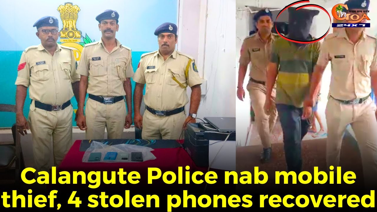 #GoodJob! Calangute Police nab mobile thief, 4 stolen phones recovered