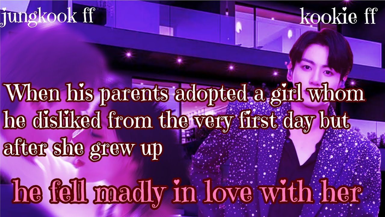 Jungkook ff/ :When his parents adopted a girl whom he disliked from the very first day but after she