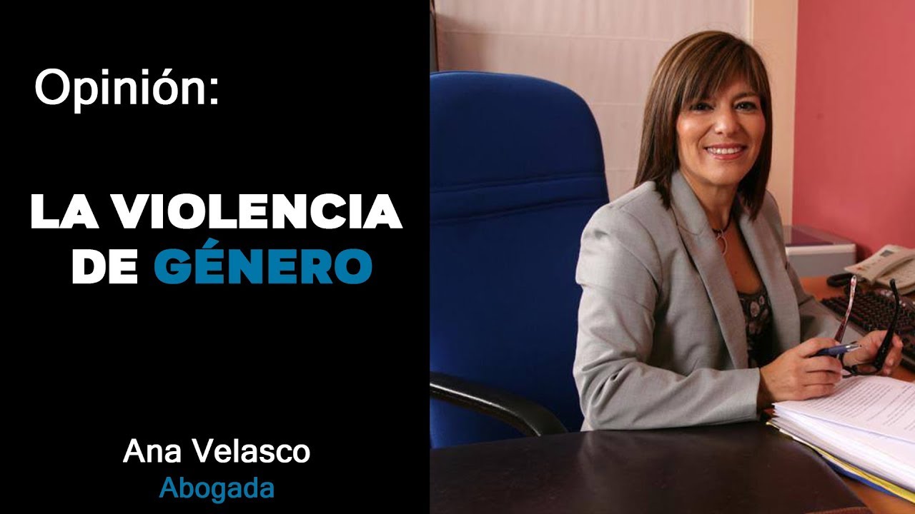 Opinión: La violencia de género | Ana Velasco Abogada
