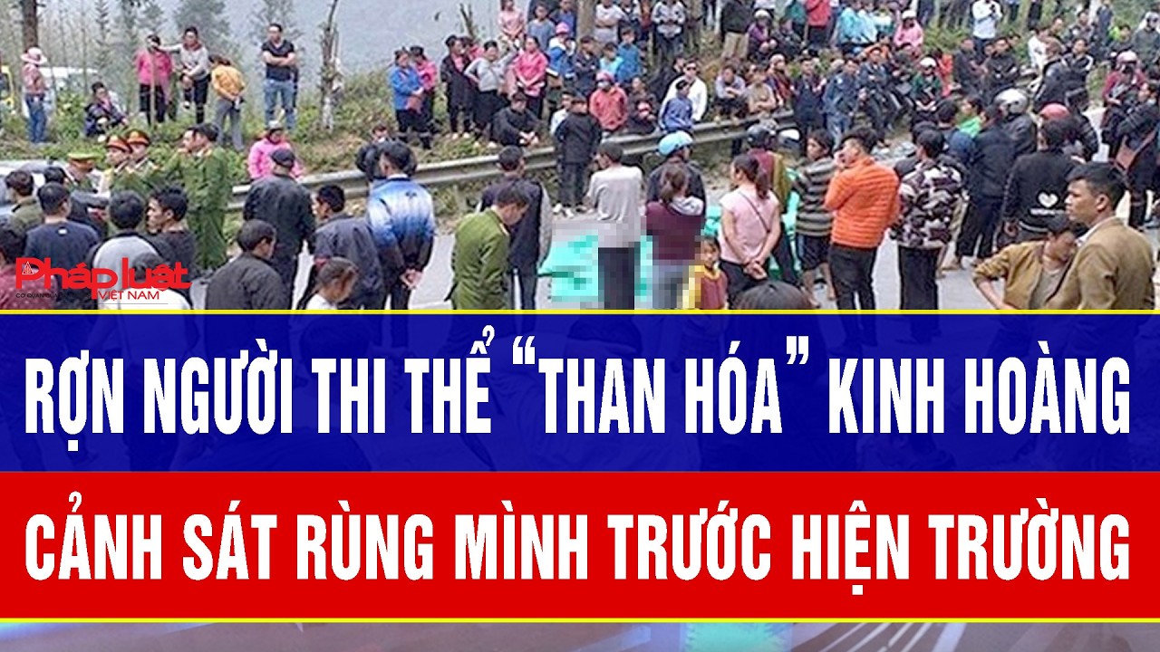 Điểm nóng 5/3: Rợn người thi thể “than hóa” kinh hoàng, cảnh sát rùng mình trước hiện trường