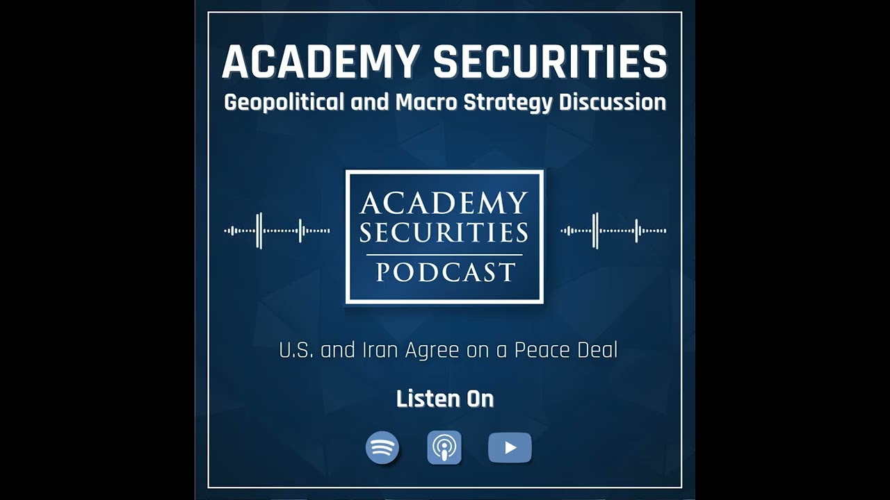 Academy Securities Geopolitical & Macro Strategy Podcast: U.S. and Iran Agree on a Peace Deal