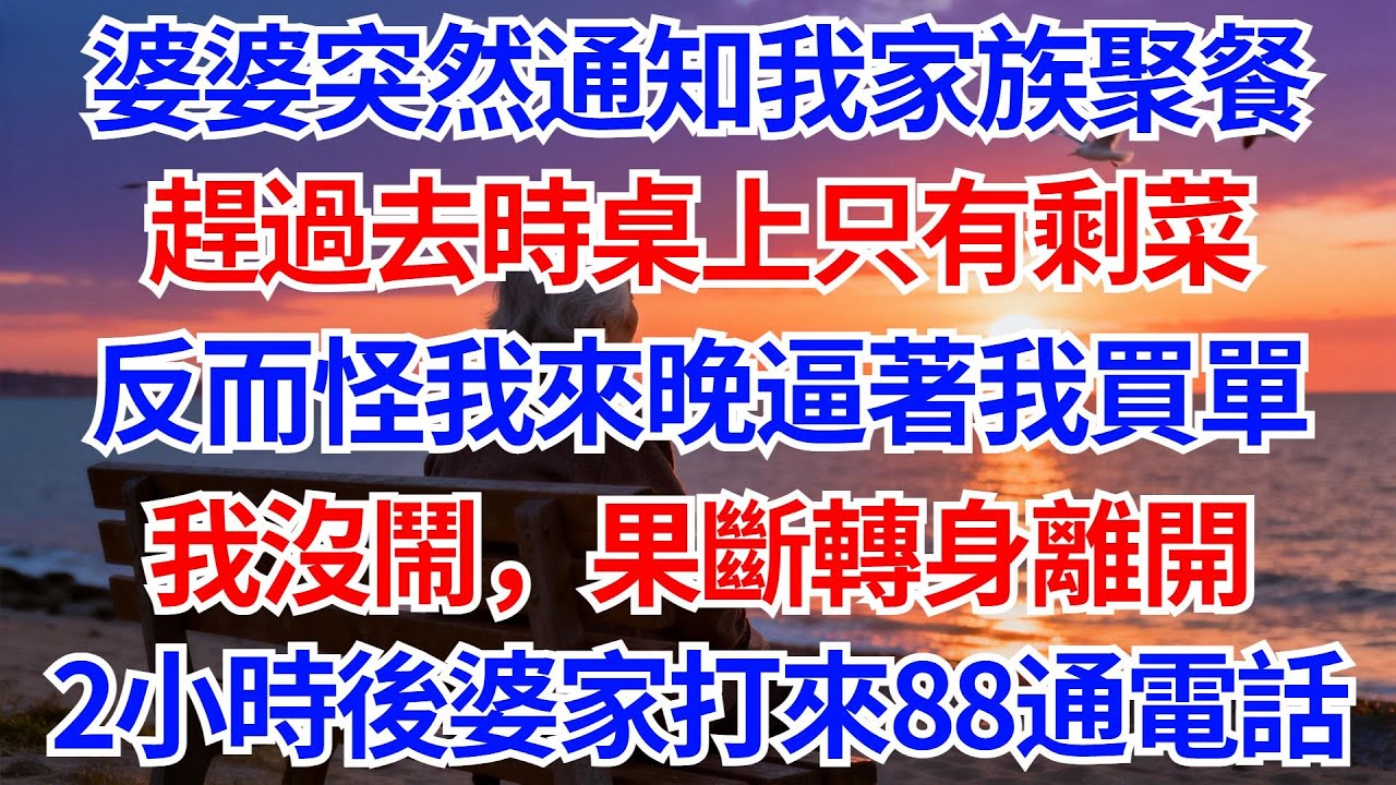 婆婆突然通知我家族聚餐，趕過去時桌上只有剩菜，反而怪我來晚逼著我買單，我沒鬧果斷轉身離開，2小時後，婆家打來88通電話！#人生智慧#家庭關係#情感故事#家庭倫理#婆媳