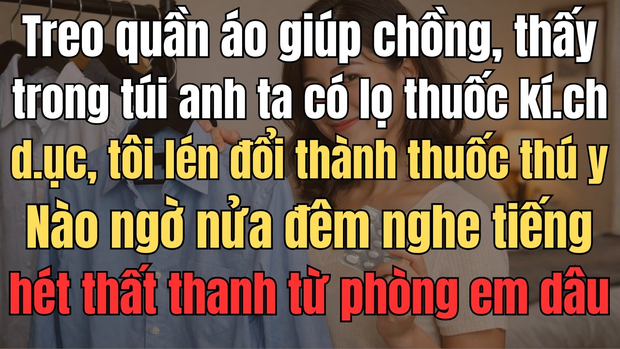 Treo Quần Áo Giúp Chồng, Thấy Trong Túi Anh Có Lọ Thuốc Lạ, Tôi Lén Đổi Thành Thuốc Thú Y. Nào Ngờ..