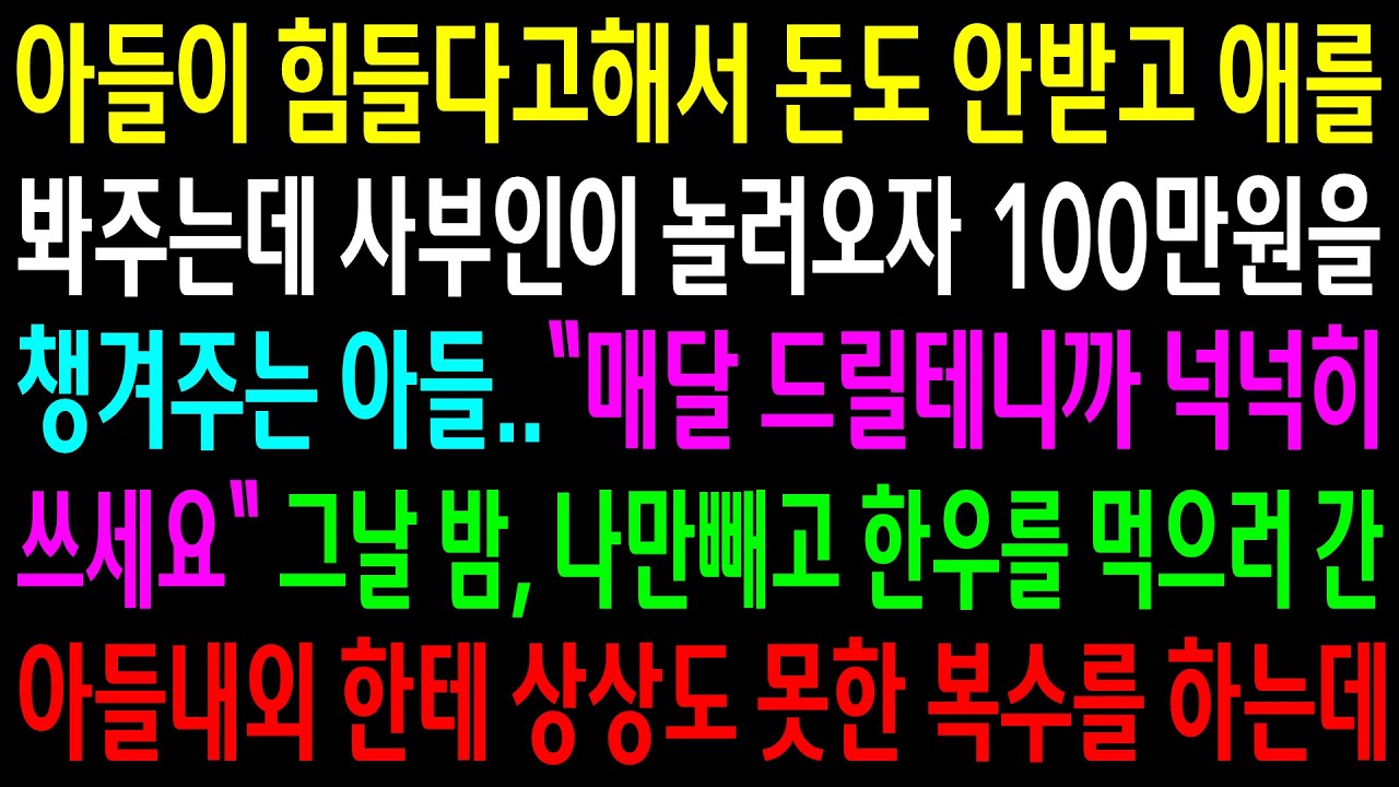 (반전사연)아들이 힘들다고해서 돈도 안받고 애를 봐주는데 사부인이 놀러오자 100만원을 챙겨주는 아들..나만빼고 한우를 먹으러간 아들내외한테[신청사연][사이다썰][사연라디오]