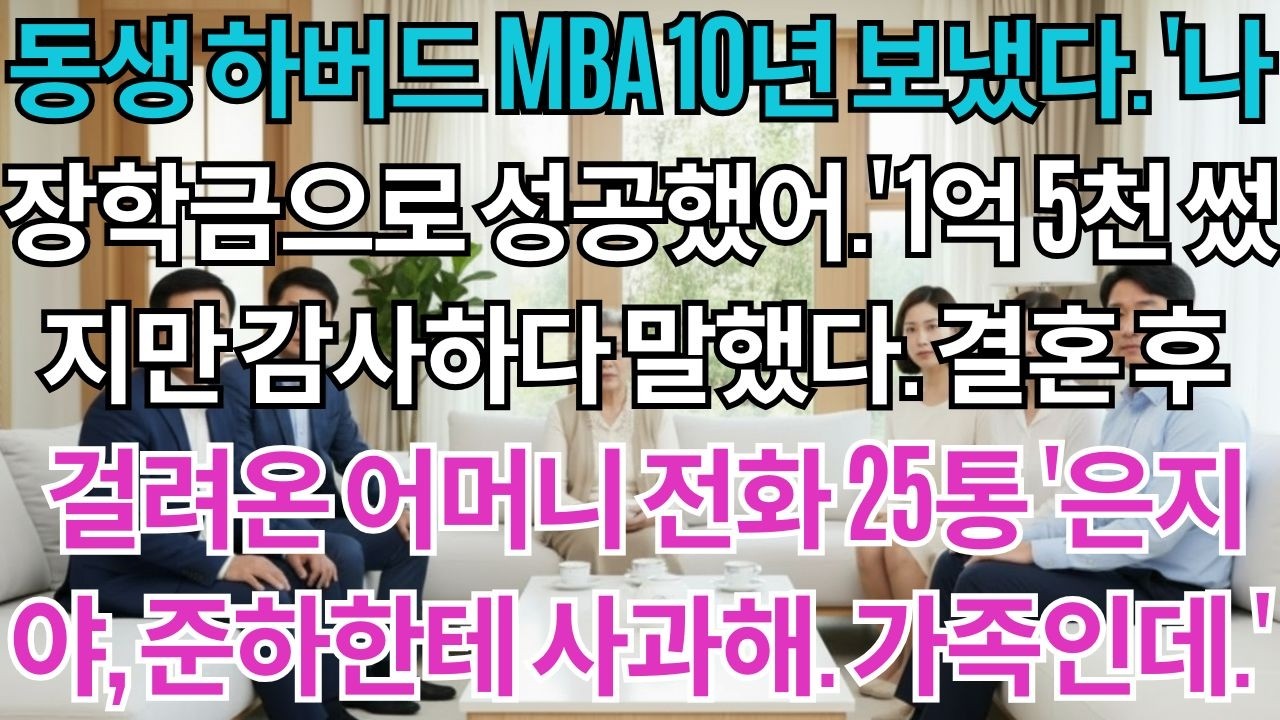 동생 하버드 MBA 10년 보냈다.'나 장학금으로 성공했어, 누나 얘기 하지 마.'1억 5천 썼지만 감사하다 말했다.결혼 후 어머니 전화 25통'은지야, 준하한테 사과해라...'