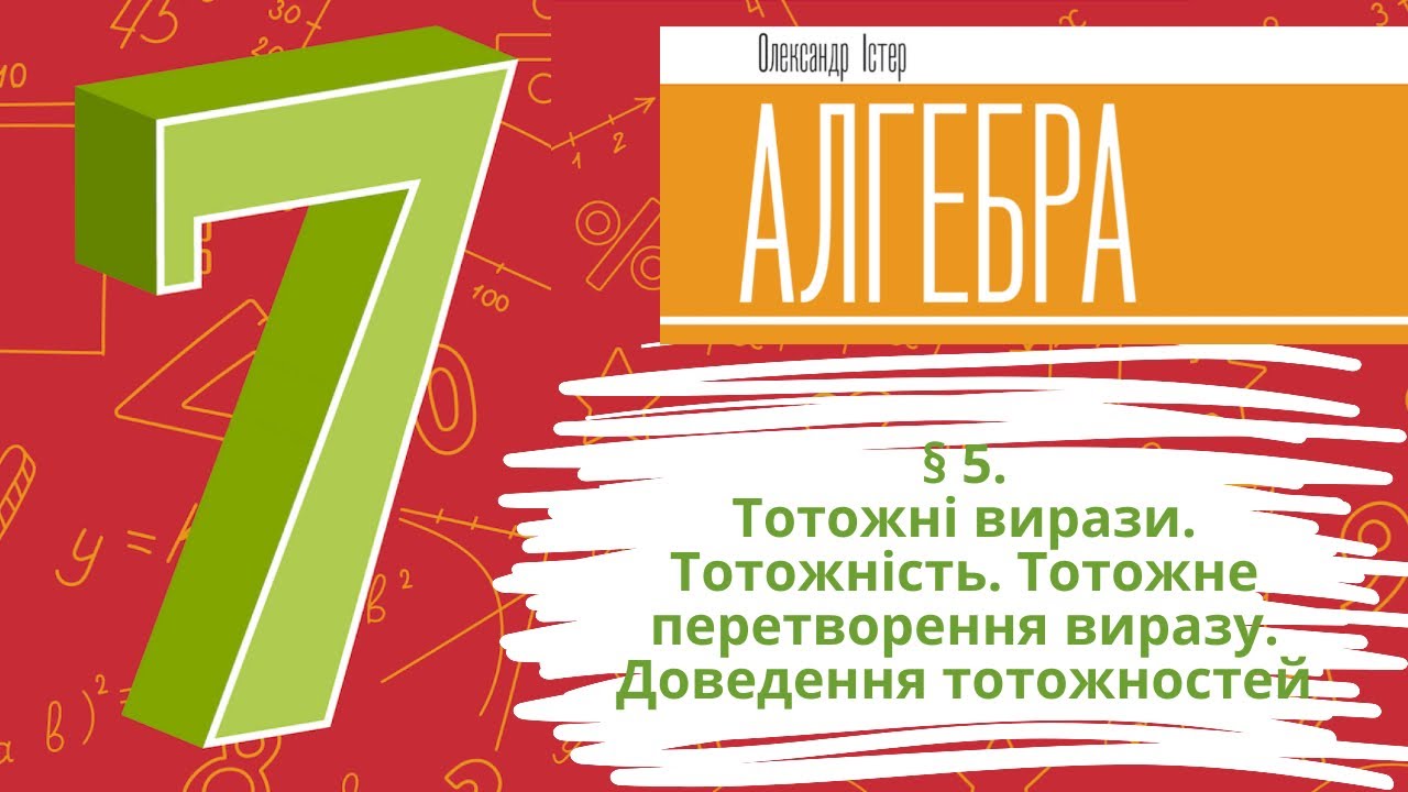 § 5. Тотожні вирази. Тотожність. Тотожне перетворення виразу. Доведення тотожностей