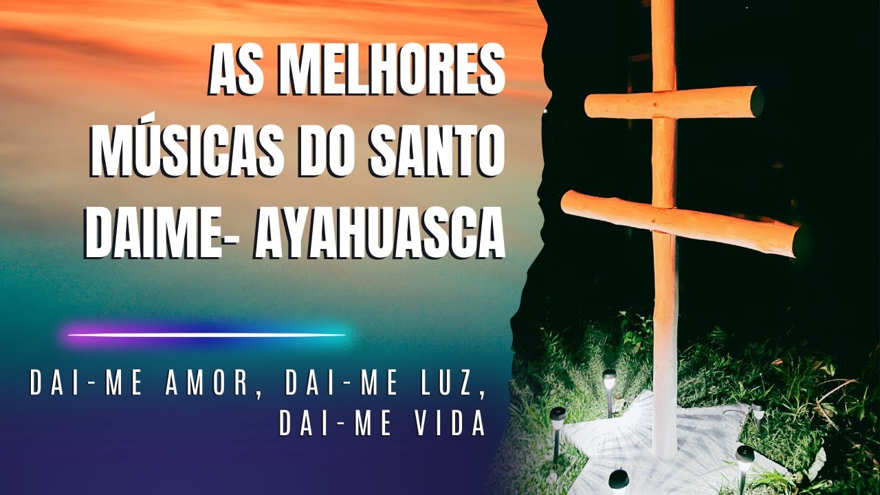 As Melhores M&uacute;sicas da Ayahuasca: Santo Daime | Dai-me Amor, Dai-me Luz, Dai-me Vida