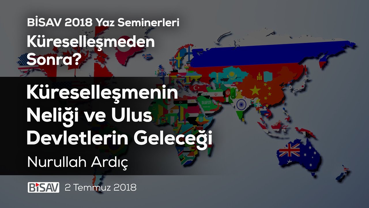 Küreselleşmenin Neliği ve Ulus Devletlerin Geleceği | Nurullah Ardıç