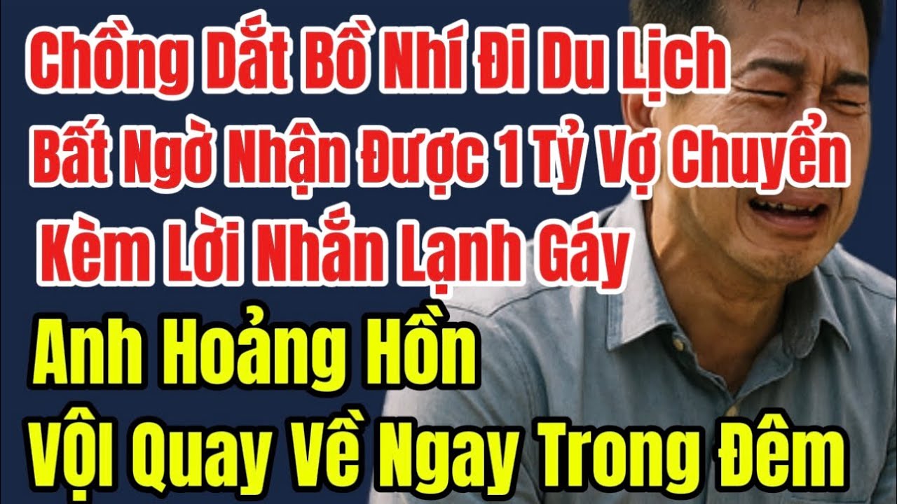 Ck Đang Đưa Bồ Nhí Đi Du Lịch, Bất Ngờ Được Vợ Chuyển Khoản 1 Tỷ, Kèm Lời Nhắn Lạnh Gáy, Anh Run Rẩy
