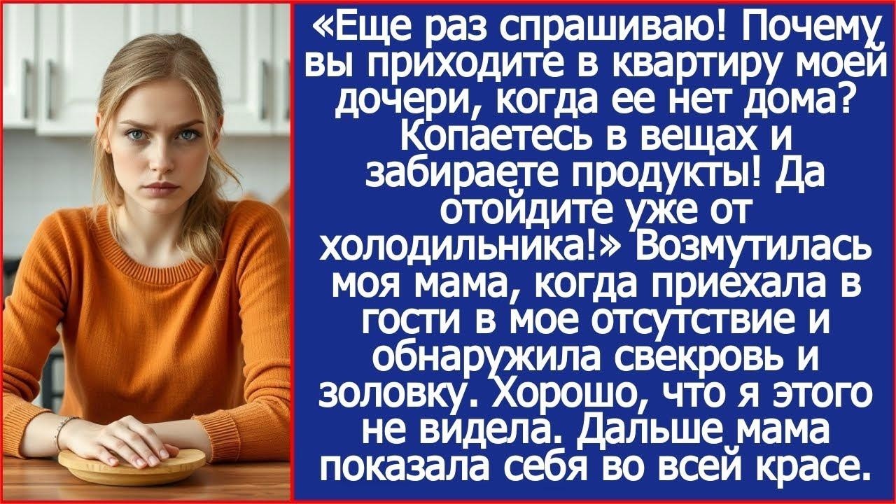 Отойдите от холодильника и объясните, как оказались в доме моей дочери. Спросила моя мама у свекрови