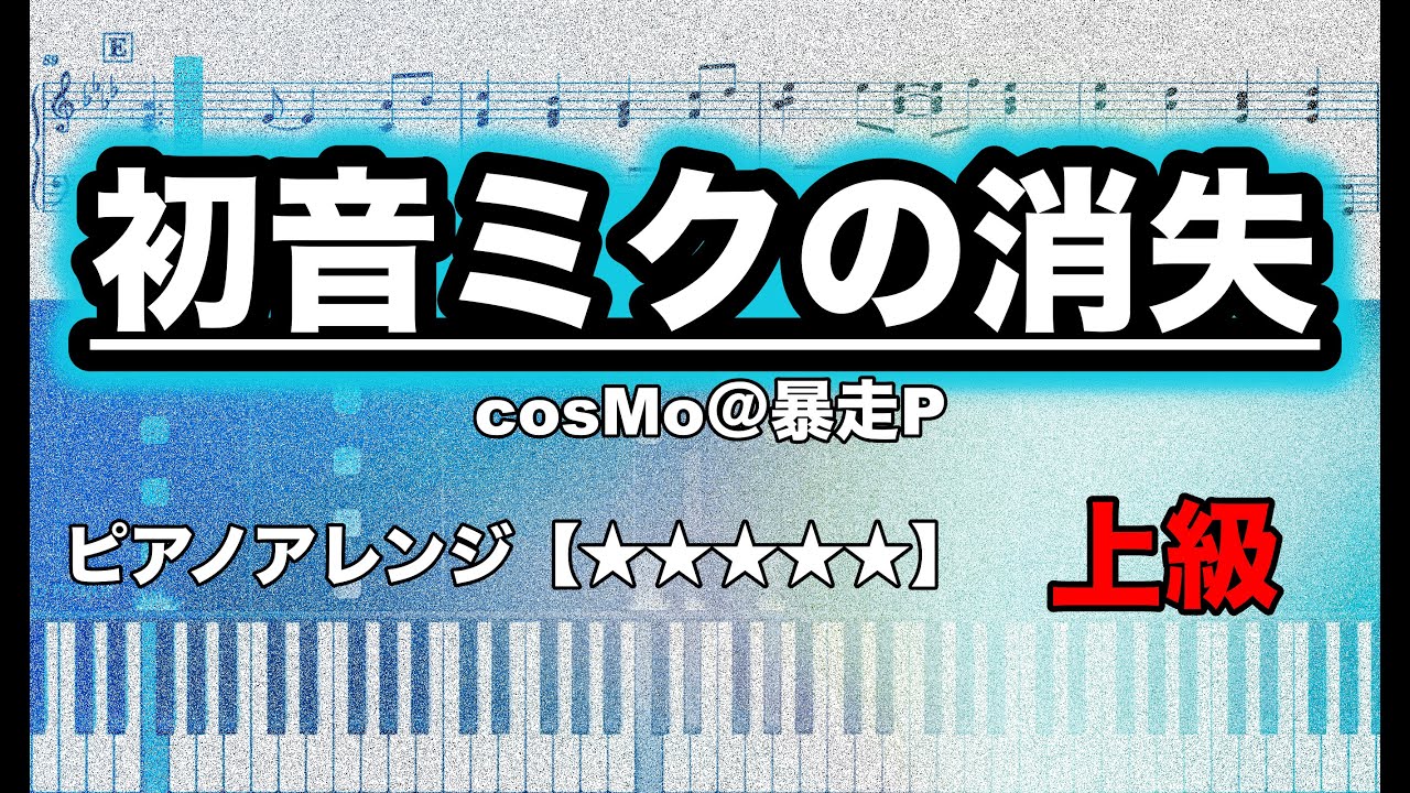 【ピアノ楽譜　上級】初音ミクの消失 / cosMo＠暴走P  feat.初音ミク
