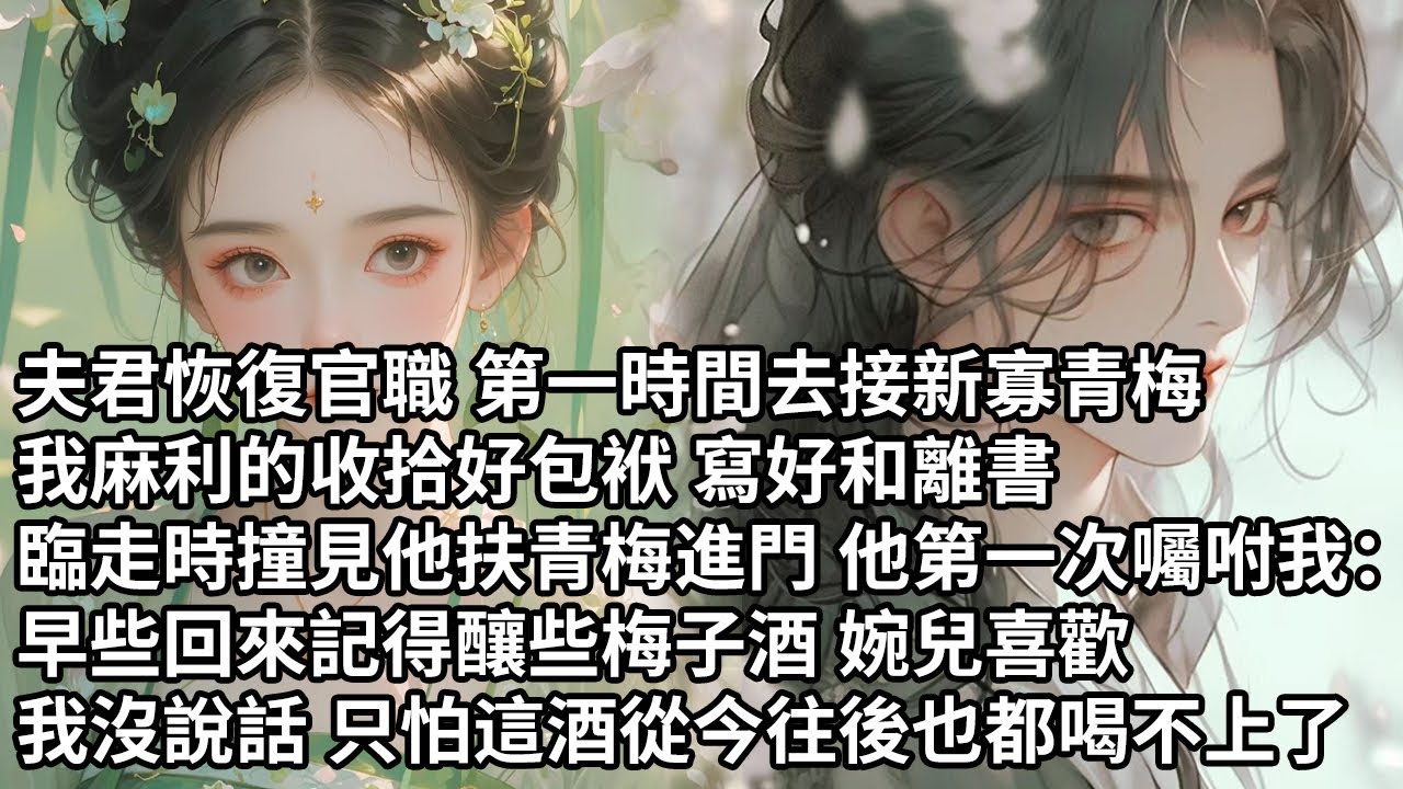 【一口氣看完】夫君恢復官職 第一時間去接新寡青梅，我麻利的收拾好包袱 寫好和離書，臨走時撞見他扶青梅進門 他第一次囑咐我：回來記得釀些梅子酒 婉兒喜歡，我沒說話 只怕這酒從今往後也都喝不上了