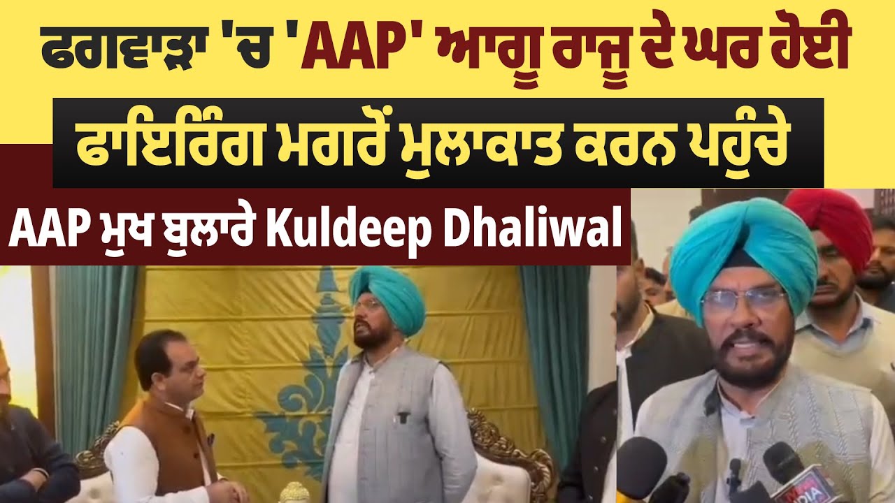 ਫਗਵਾੜਾ 'ਚ 'AAP' ਆਗੂ ਰਾਜੂ ਦੇ ਘਰ ਹੋਈ ਫਾਇਰਿੰਗ ਮਗਰੋਂ ਮੁਲਾਕਾਤ ਕਰਨ ਪਹੁੰਚੇ AAP ਮੁਖ ਬੁਲਾਰੇ Kuldeep Dhaliwal