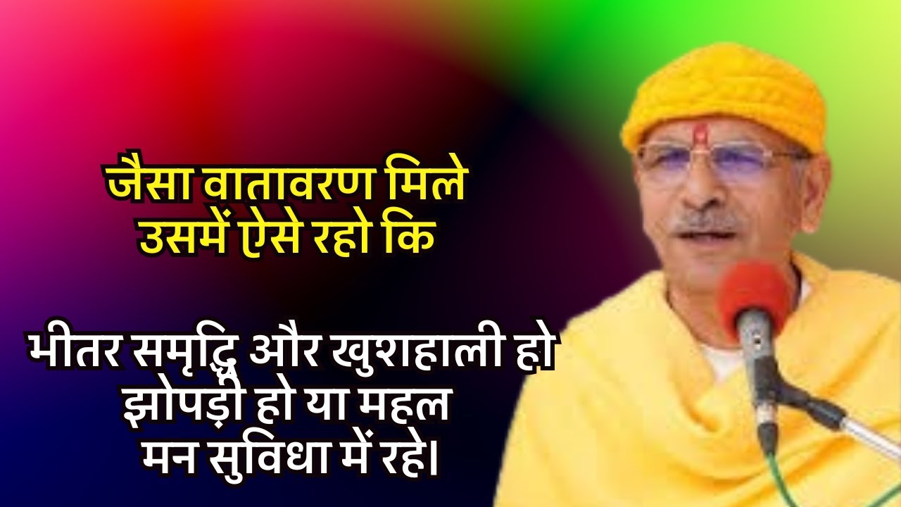 जैसा वातावरण मिले, उसमें ऐसे रहो कि भीतर समृद्धि और खुशहाली हो; झोपड़ी हो या महल, मन सुविधा में रहे।