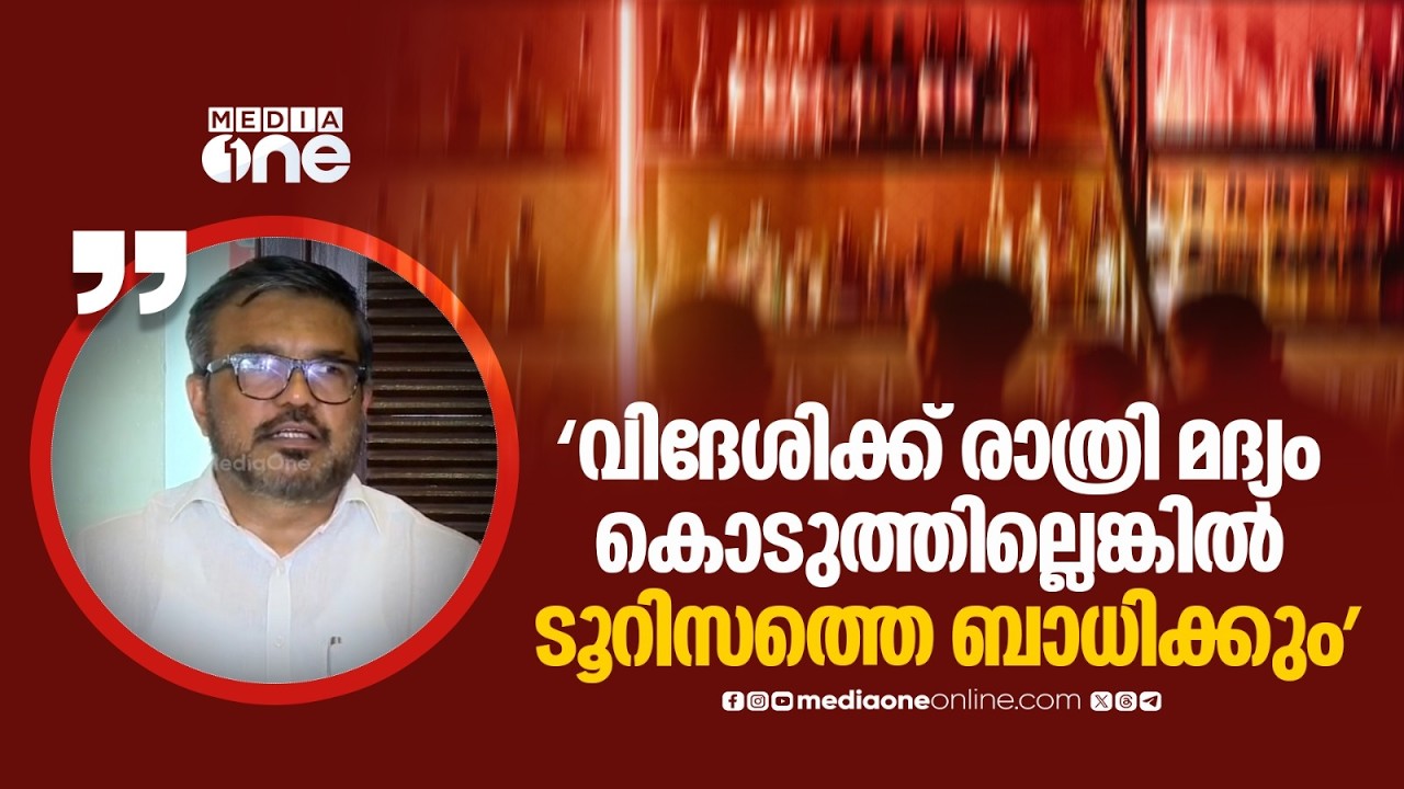 'രാത്രി വൈകി ഒരു വിദേശി മദ്യം ചോദിച്ചാൽ കൊടുക്കാൻ പറ്റുമായിരുന്നില്ല, അത് ടൂറിസത്തെ ബാധിക്കും...'