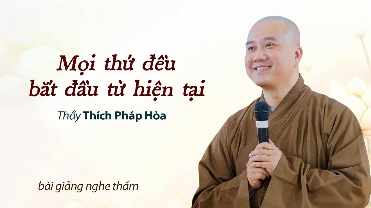 Mọi thứ đều bắt đầu từ hiện tại - Thầy Thích Pháp Hòa (bài giảng nghe thấm)