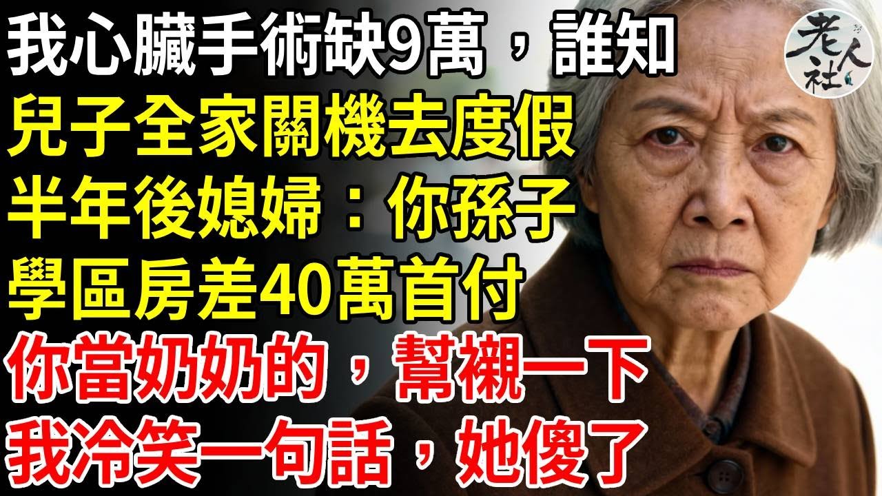 我心臟手術缺9萬，誰知兒子全家關機去度假，半年後媳婦打來：媽，你孫子上學差40萬首付學區房，你當奶奶的，幫襯一下吧，我冷笑一句話，兒子全家傻眼！#養老#退休金#不肖子孫#老年生活#老人社