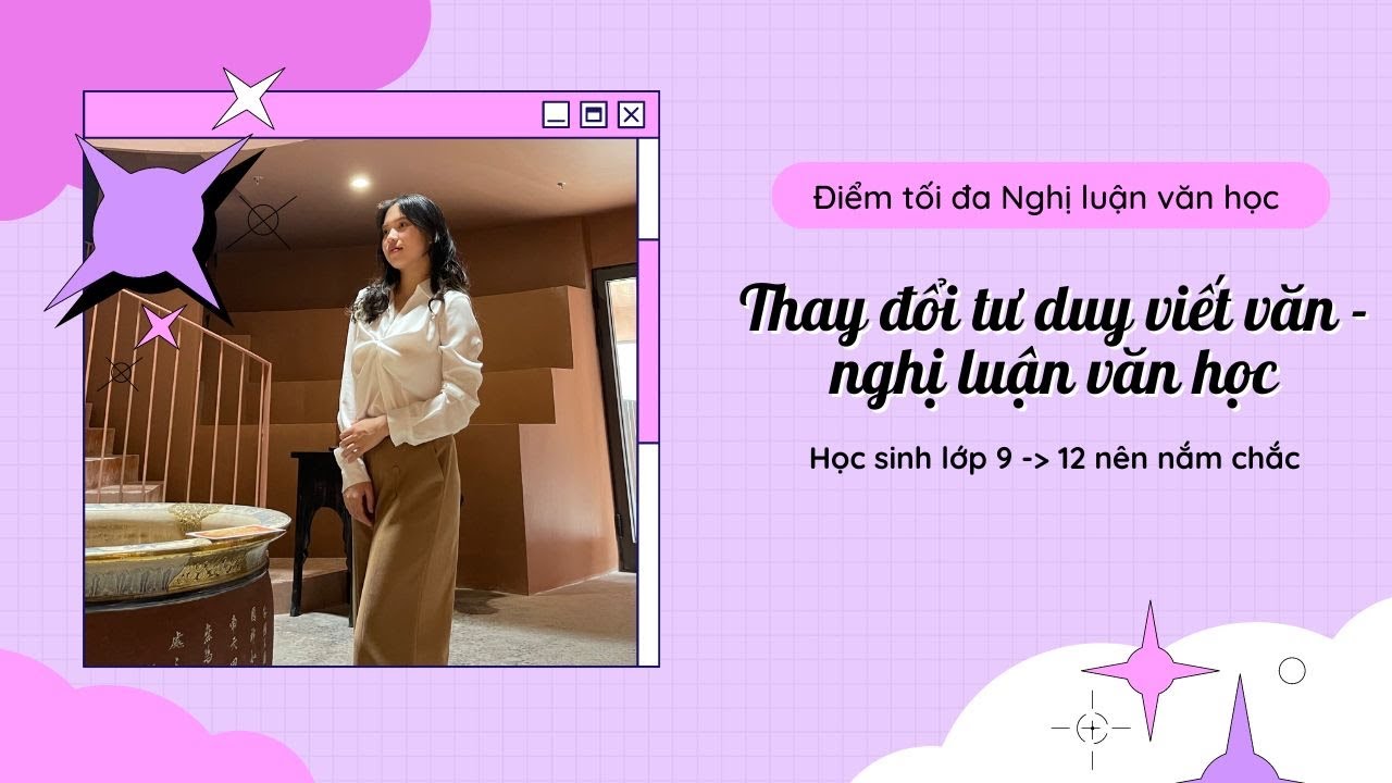 Thay đổi tư duy viết Nghị luận văn học sau 24 phút (từ bài văn đạt điểm tối đa, viết yêu cầu phụ,…)