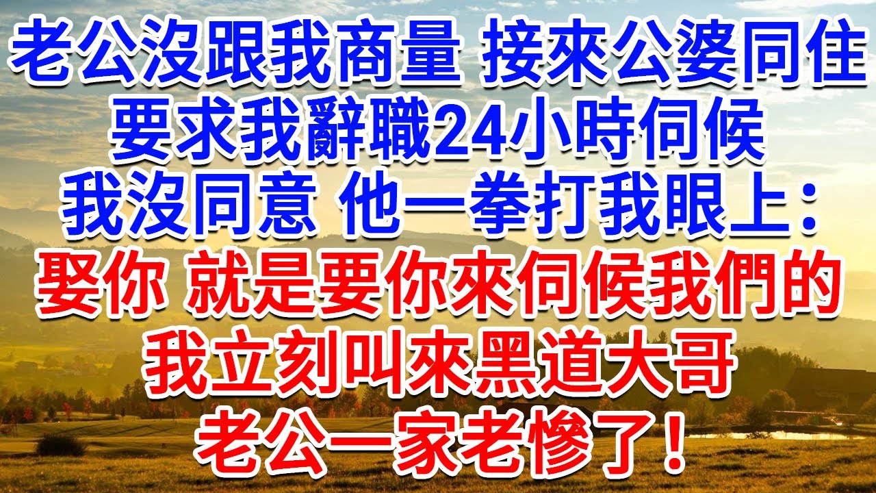 老公沒跟我商量，接來公婆同住，要求我辭職24小時伺候，我沒同意 他一拳打我眼上：娶你，就是要你來伺候我們的！我立刻叫來黑道大哥，老公一家老慘了！#生活經驗#情感故事#故事#小說#戀愛#情感#婚姻
