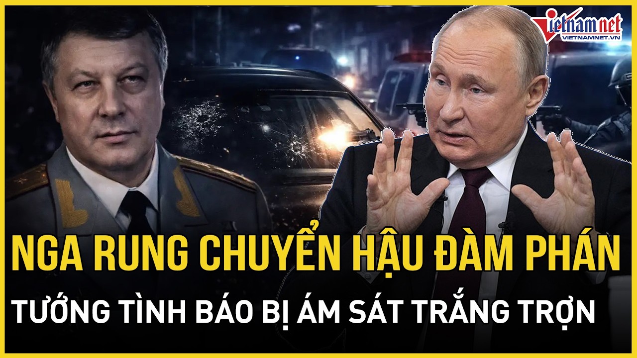 Nga rúng động hậu đàm phán 3 bên: Tướng tình báo bị ám sát trắng trợn, Điện Kremlin báo động khẩn