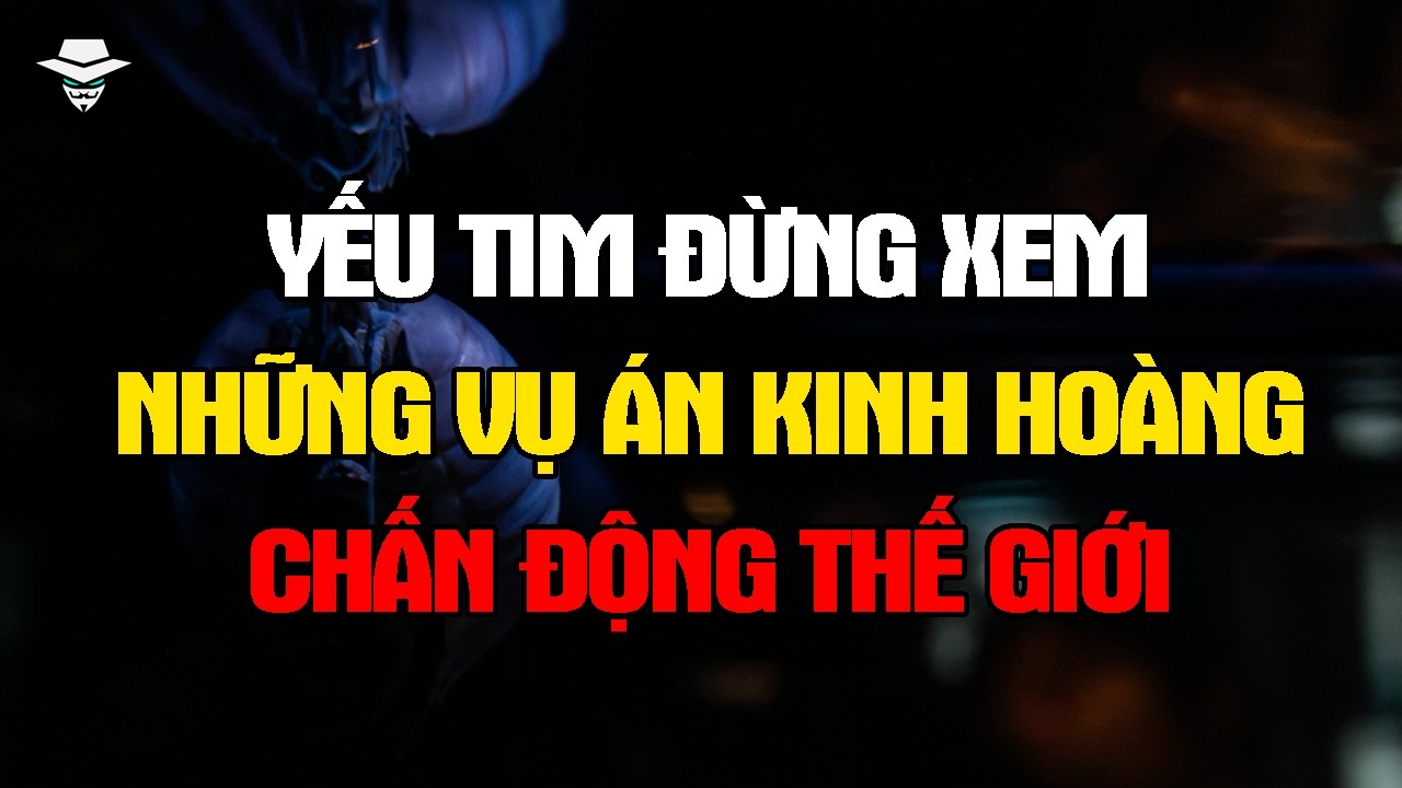 Yếu Tim Đừng Xem: Những Vụ Án KINH HOÀNG Chấn Động Thế Giới