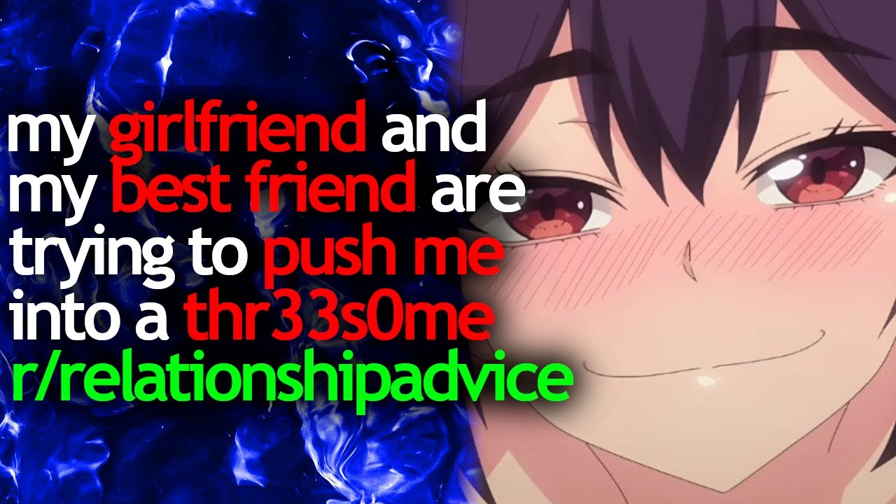 my GIRLFRIEND and my BEST FRIEND are trying to PUSH ME into a THR33S0ME