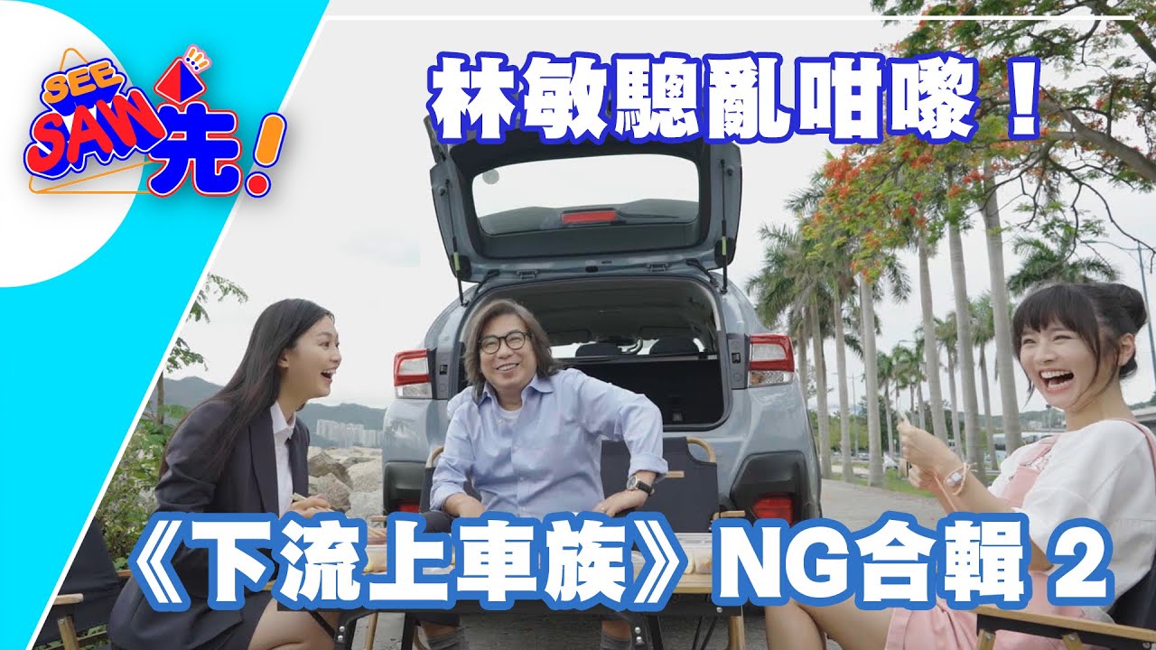 林敏驄亂咁嚟！《下流上車族》 NG合輯2｜See Saw 先