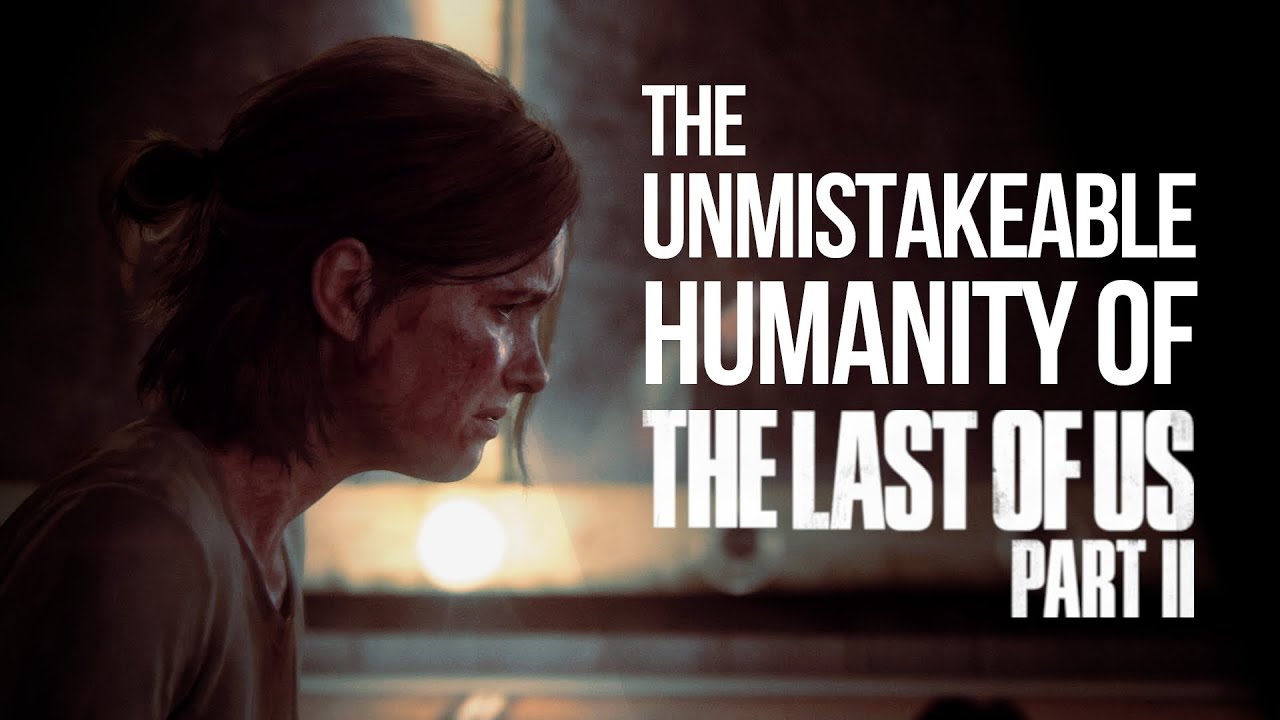 The Unmistakable Humanity of The Last of Us: Part II