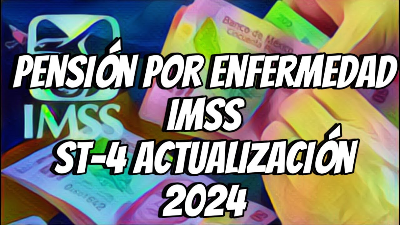 PENSIÓN POR ENFERMEDAD, IMSS ST-4 ACTUALIZACIÓN 2024