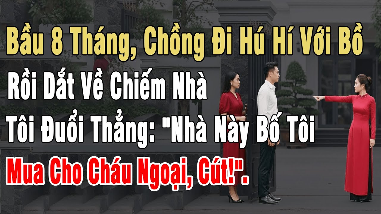 Bầu 8 Tháng, Chồng Hú Hí Với Bồ Nhí Rồi Dắt Về Chiếm Nhà. Tôi Đuổi Thẳng: 