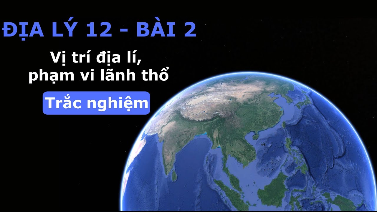 Địa lý 12 - Bài 2 - Vị trí địa lí, phạm vi lãnh thổ - Trắc nghiệm