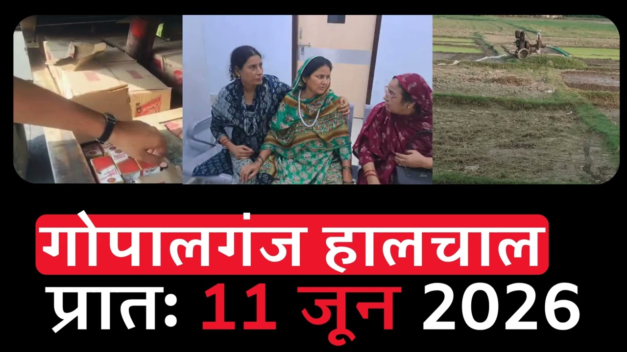गोपालगंज प्रातः 11 जून 2026 हालचाल  | गोपालगंज के दिनभर का हालचाल |Gopalganj Halchal 11 June 2026