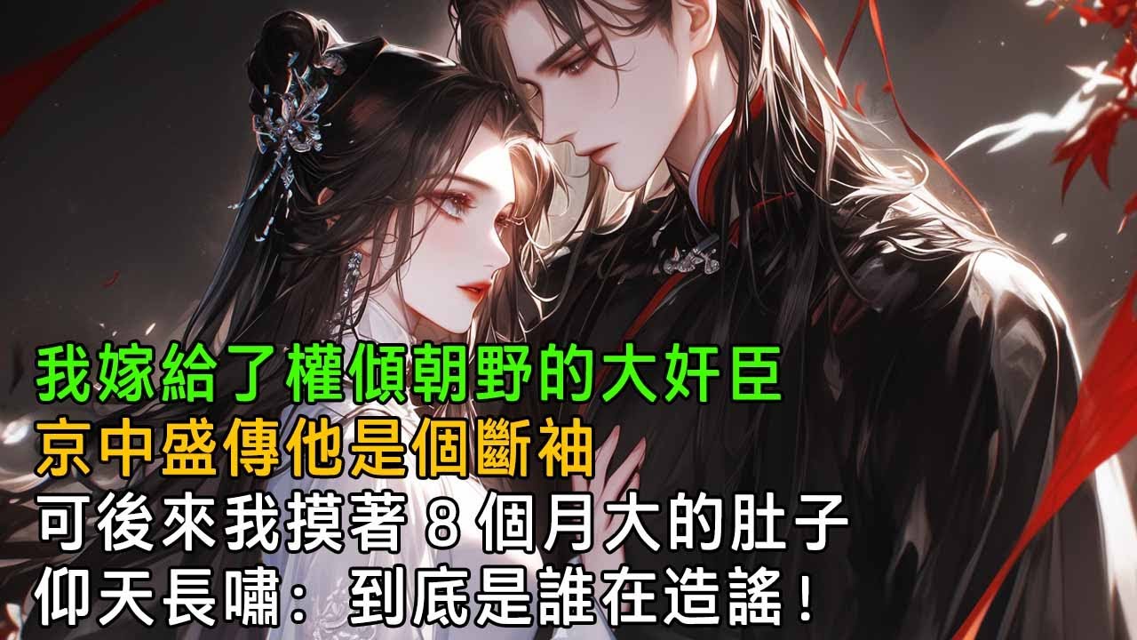 我嫁給了權傾朝野的大奸臣，他手握滔天的權勢卻無惡不作，甚至京中盛傳他是個斷袖，可後來我摸著8個月大的肚子仰天長嘯：到底是誰在造謠！【一口氣看完】