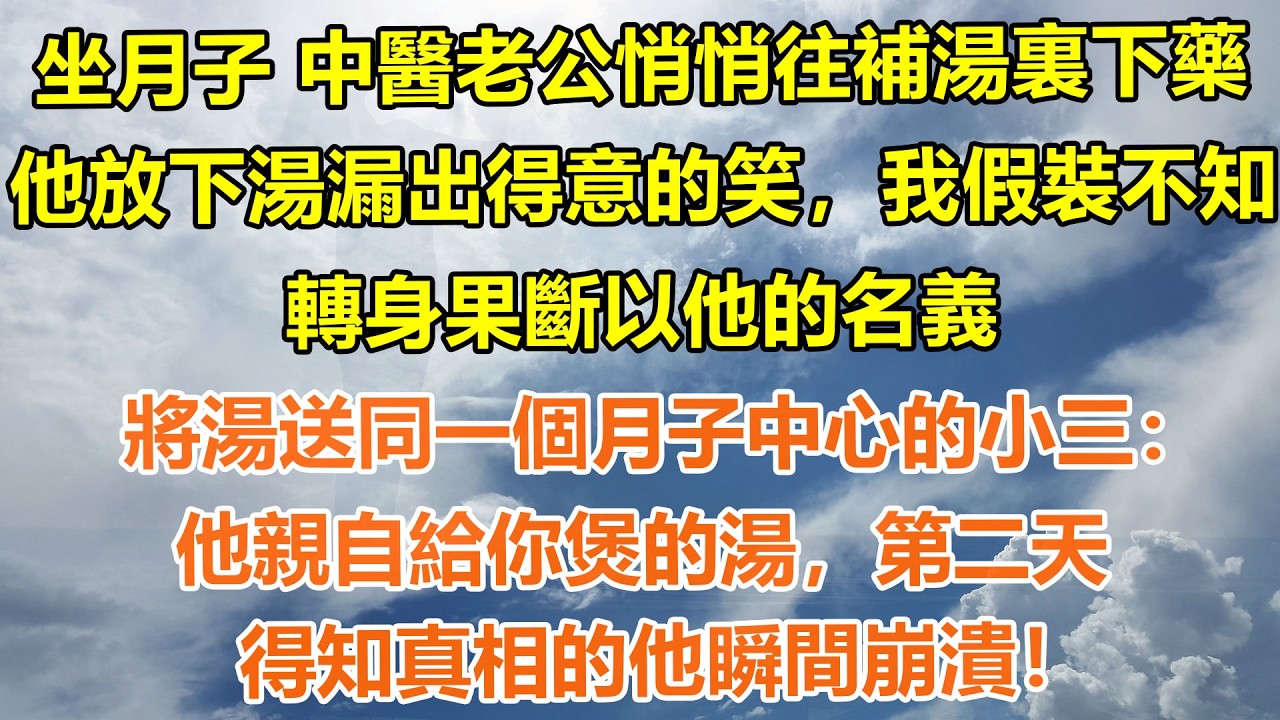 （完結爽文）坐月子 中醫老公悄悄往補湯裏下藥，他放下湯漏出得意的笑，我假裝不知轉身果斷以他的名義，將湯送同一個月子中心的小三：他親自給你煲的湯，第二天…得知真相的他瞬間崩潰！#情感生活#老年人