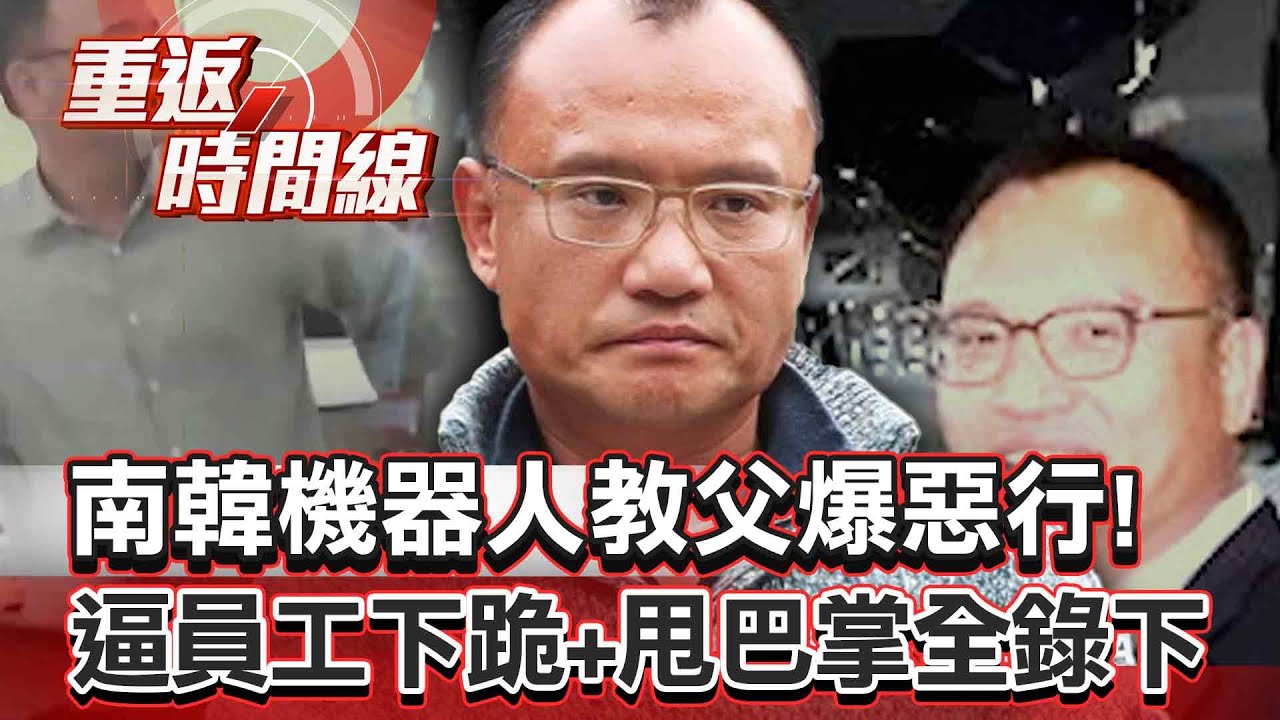 【全集】南韓機器人教父「竟是恐怖惡老闆」！「逼員工下跪＋甩巴掌」還要拍影片當紀念【重返時間線】李家名