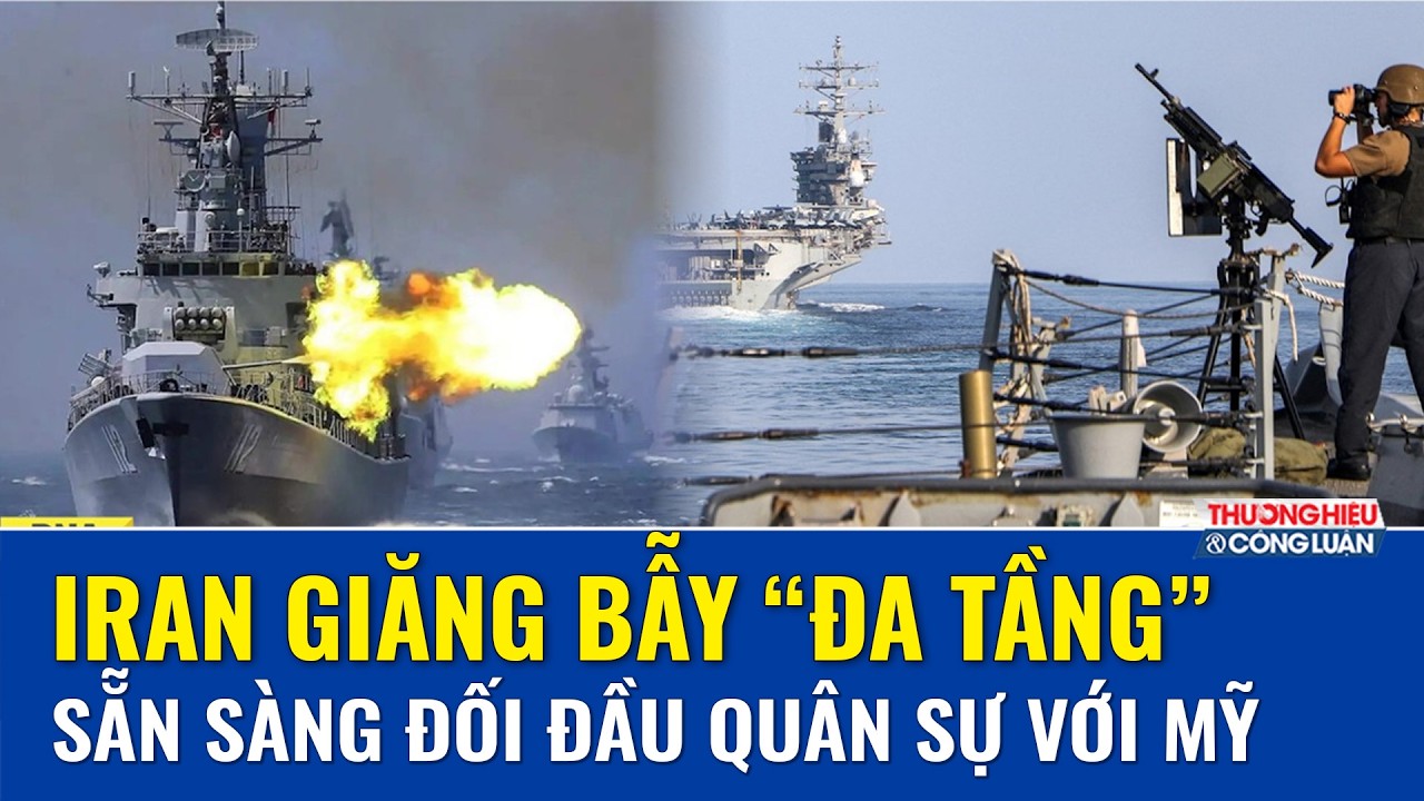 Iran giăng bẫy “đa tầng”, sẵn sàng đối đầu quân sự trực diện với Mỹ ở eo biển Hormuz