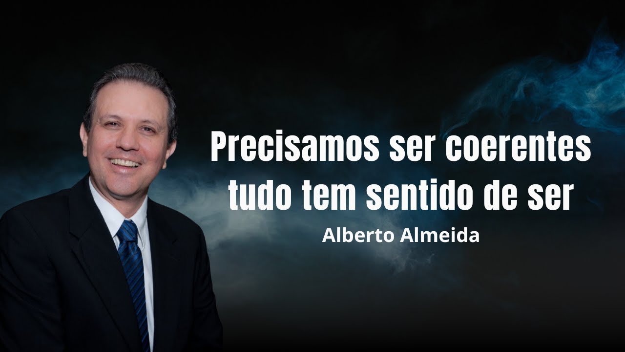 Precisamos ser coerentes - tudo tem sentido de ser - Alberto Almeida