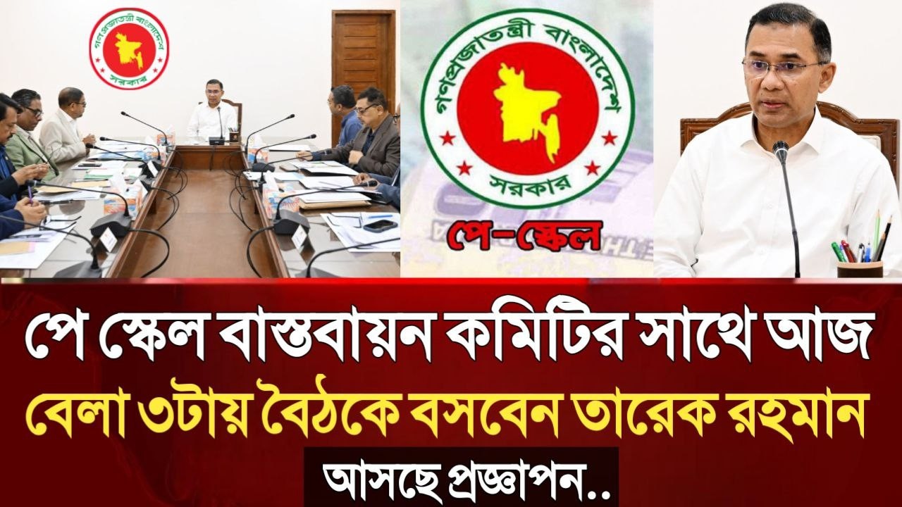 সুখবর! পে স্কেল বাস্তবায়ন কমিটির সাথে আজ বেলা ৩টায় বৈঠকে বসবেন তারেক রহমান। আসছে প্রজ্ঞাপন।pay scale