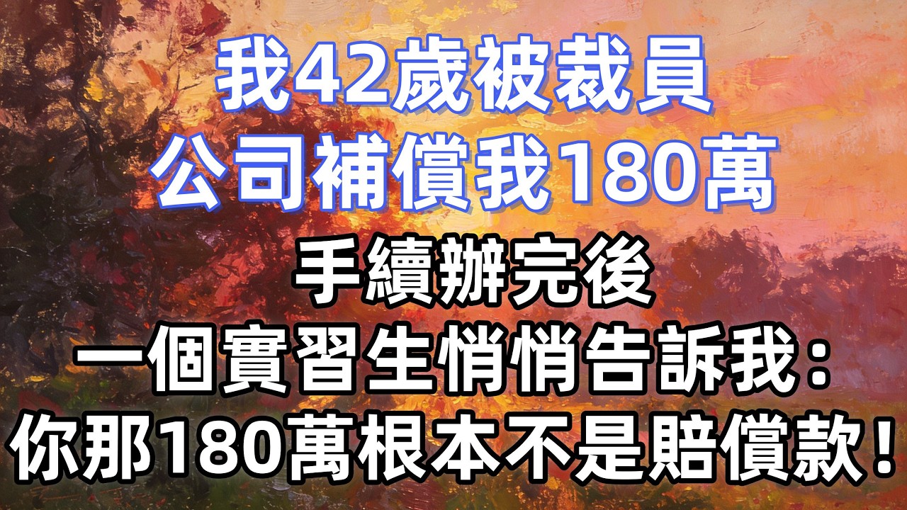 我42歲被裁員，公司補償我180萬，手續辦完後，一個實習生悄悄告訴我：你那180萬根本不是賠償款！