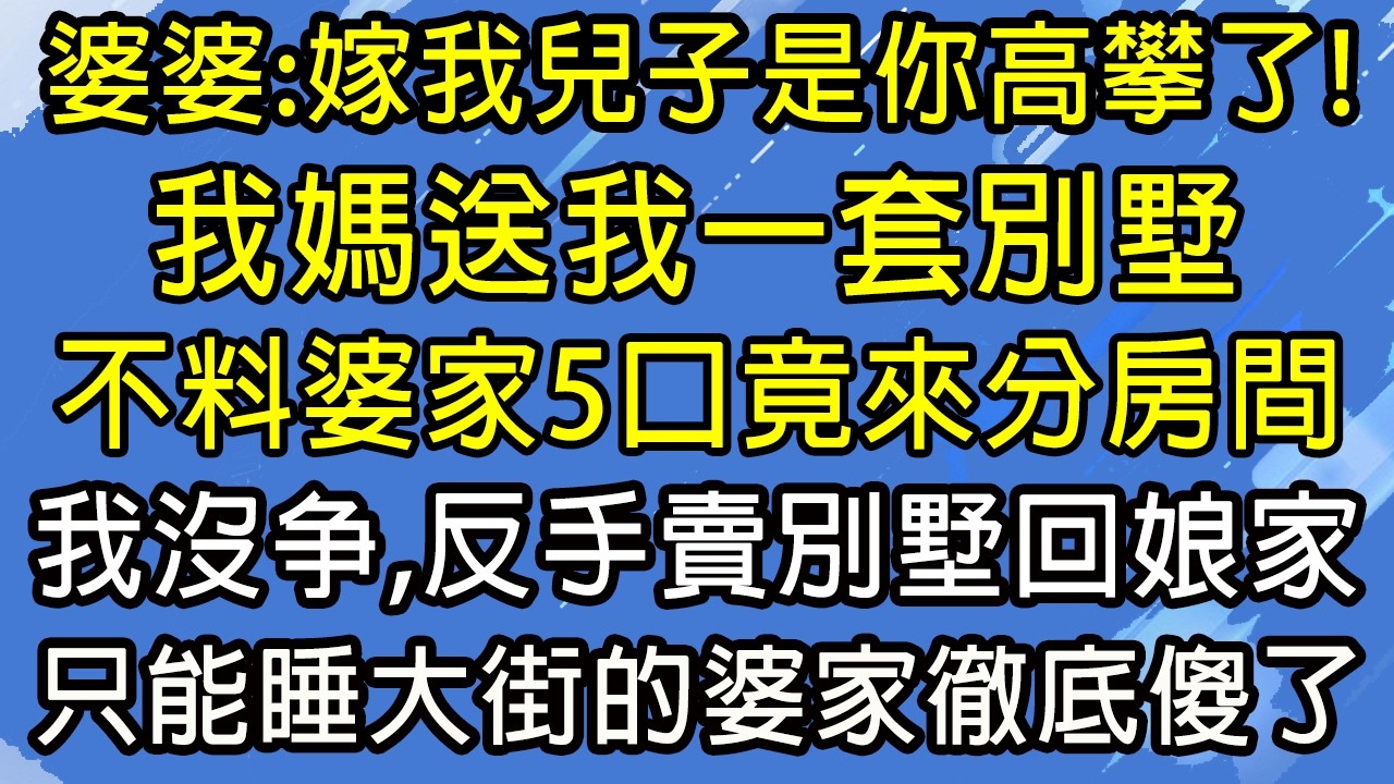 婆婆：嫁我兒子是你高攀了！我媽送我一套別墅，不料婆家5口竟來分房間，我沒争，反手賣別墅回娘家，只能睡大街的婆家徹底傻了！#糖糖故事匯#為人處世#生活經驗#故事#小說#情感#婚姻