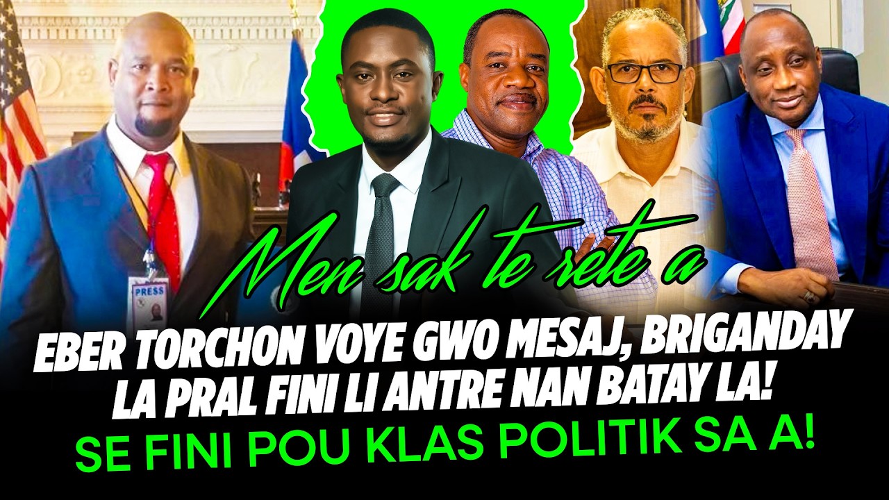 EBER TORCHON VOYE GWO MESAJ, BRIGANDAY LA PRAL FINI LI ANTRE NAN BATAY LA, SE FINI POU KLAS POLITIK